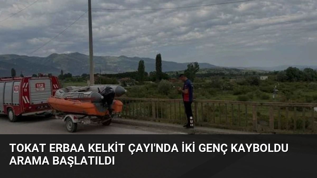 Tokat Erbaa Kelkit Çayı’nda İki Genç Kayboldu Arama Başlatıldı