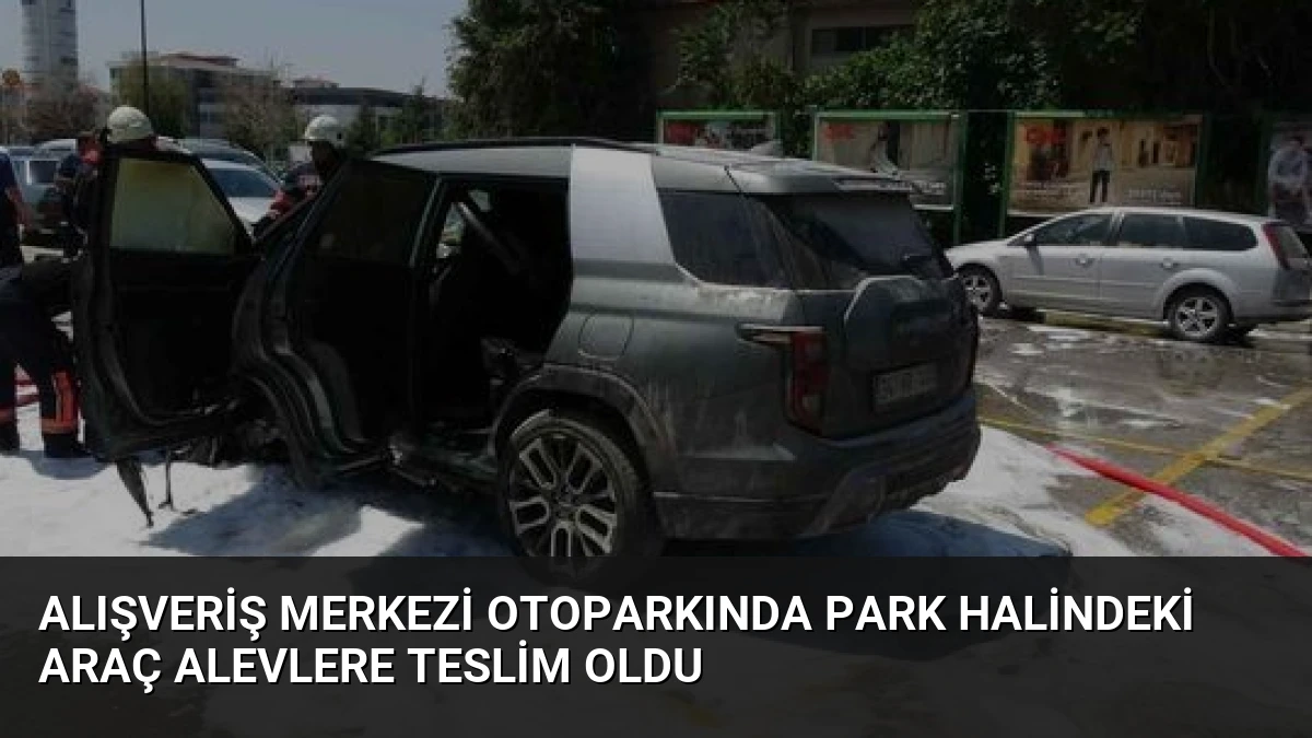 Alışveriş Merkezi Otoparkında Park Halindeki Araç Alevlere Teslim Oldu
