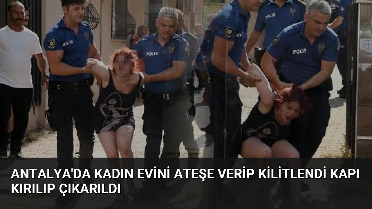 Antalya’da Kadın Evini Ateşe Verip Kilitlendi Kapı Kırılıp Çıkarıldı