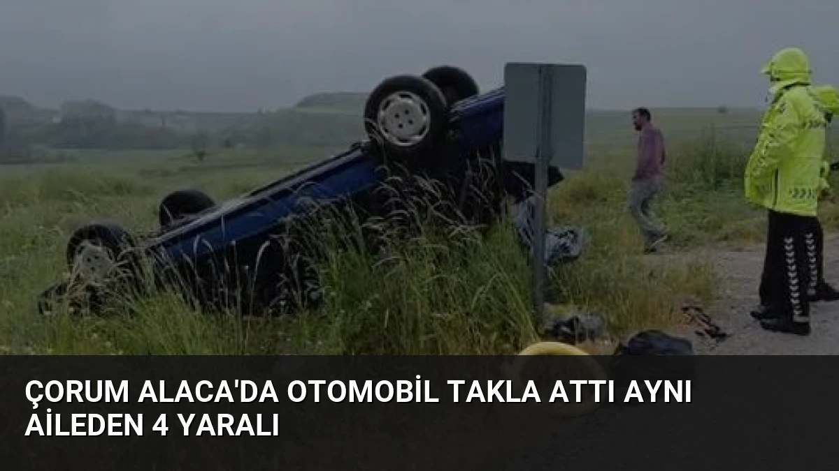 Çorum Alaca’da Otomobil Takla Attı Aynı Aileden 4 Yaralı