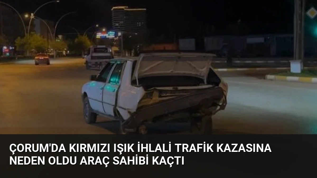 Çorum’da Kırmızı Işık İhlali Trafik Kazasına Neden Oldu Araç Sahibi Kaçtı