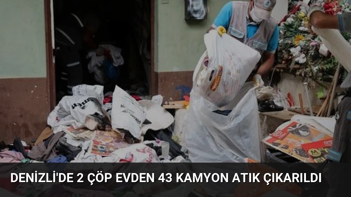 Denizli’de 2 Çöp Evden 43 Kamyon Atık Çıkarıldı