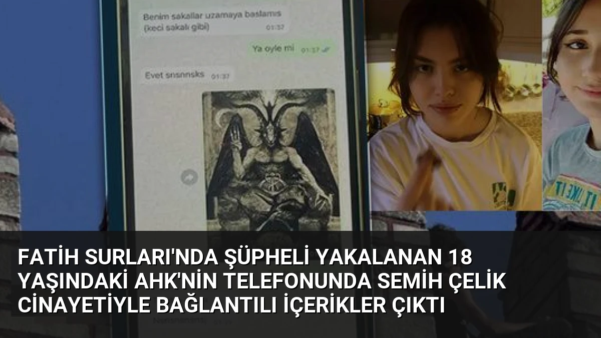 Fatih Surları’nda Şüpheli Yakalanan 18 Yaşındaki AHK’nin Telefonunda Semih Çelik Cinayetiyle Bağlantılı İçerikler Çıktı