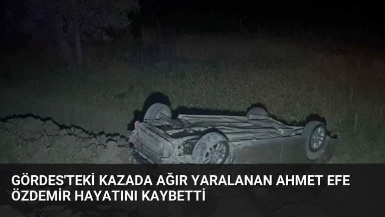 Gördes’teki Kazada Ağır Yaralanan Ahmet Efe Özdemir Hayatını Kaybetti