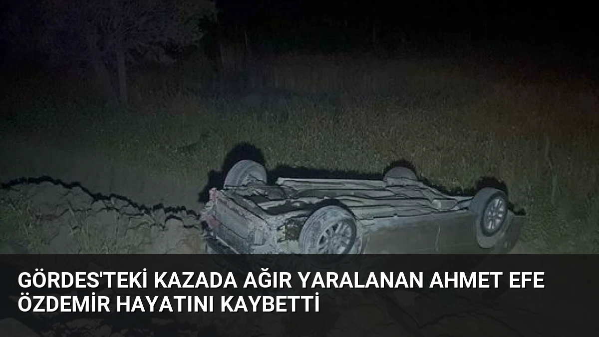 Gördes’teki Kazada Ağır Yaralanan Ahmet Efe Özdemir Hayatını Kaybetti