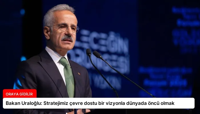 Bakan Uraloğlu: Stratejimiz çevre dostu bir vizyonla dünyada öncü olmak