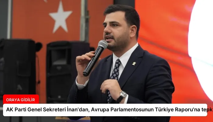 AK Parti Genel Sekreteri İnan’dan, Avrupa Parlamentosunun Türkiye Raporu’na tepki