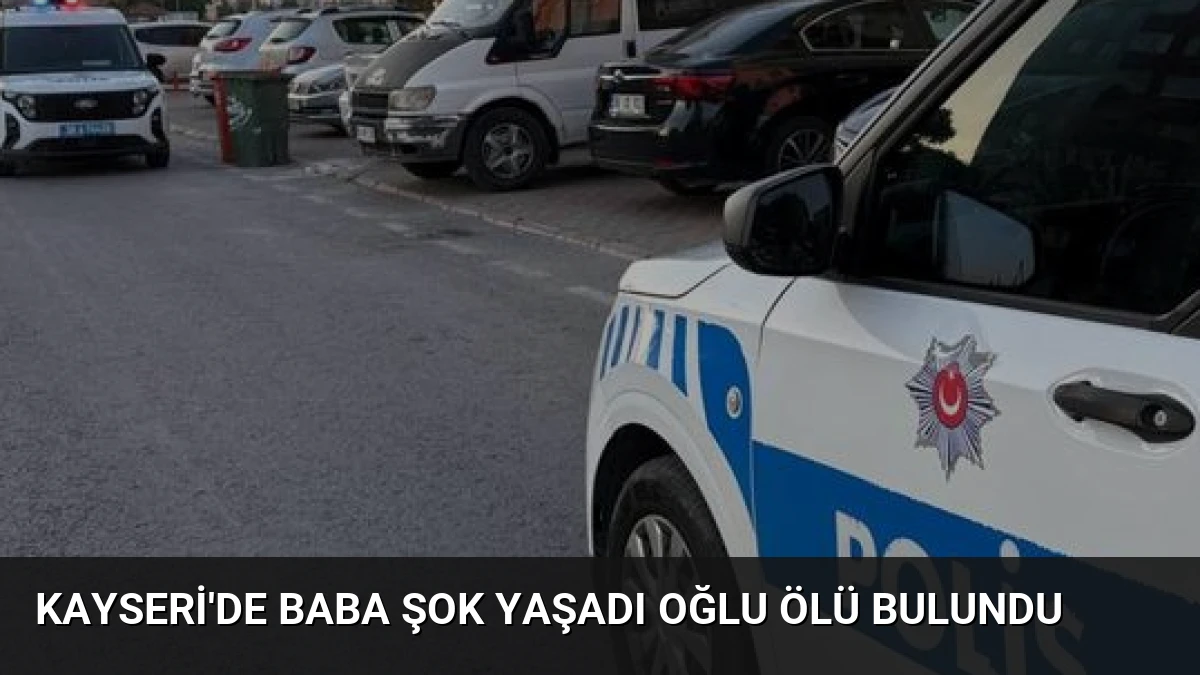 Kayseri’de Baba Şok Yaşadı Oğlu Ölü Bulundu