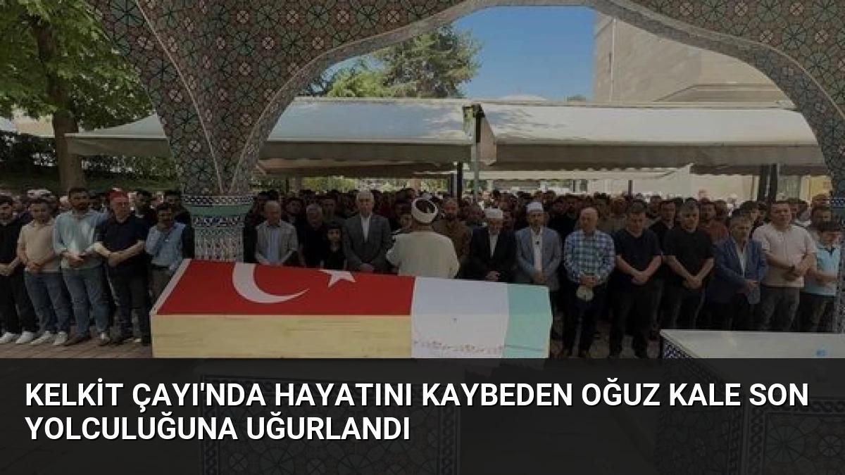Kelkit Çayı’nda Hayatını Kaybeden Oğuz Kale Son Yolculuğuna Uğurlandı