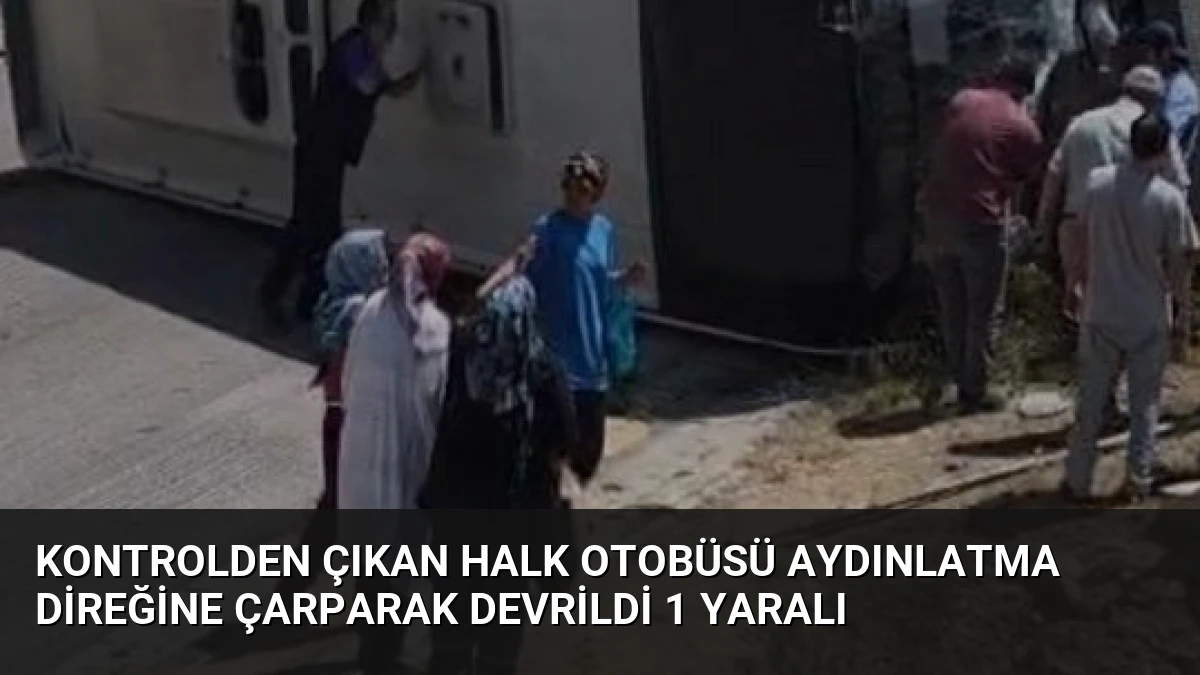 Kontrolden Çıkan Halk Otobüsü Aydınlatma Direğine Çarparak Devrildi 1 Yaralı