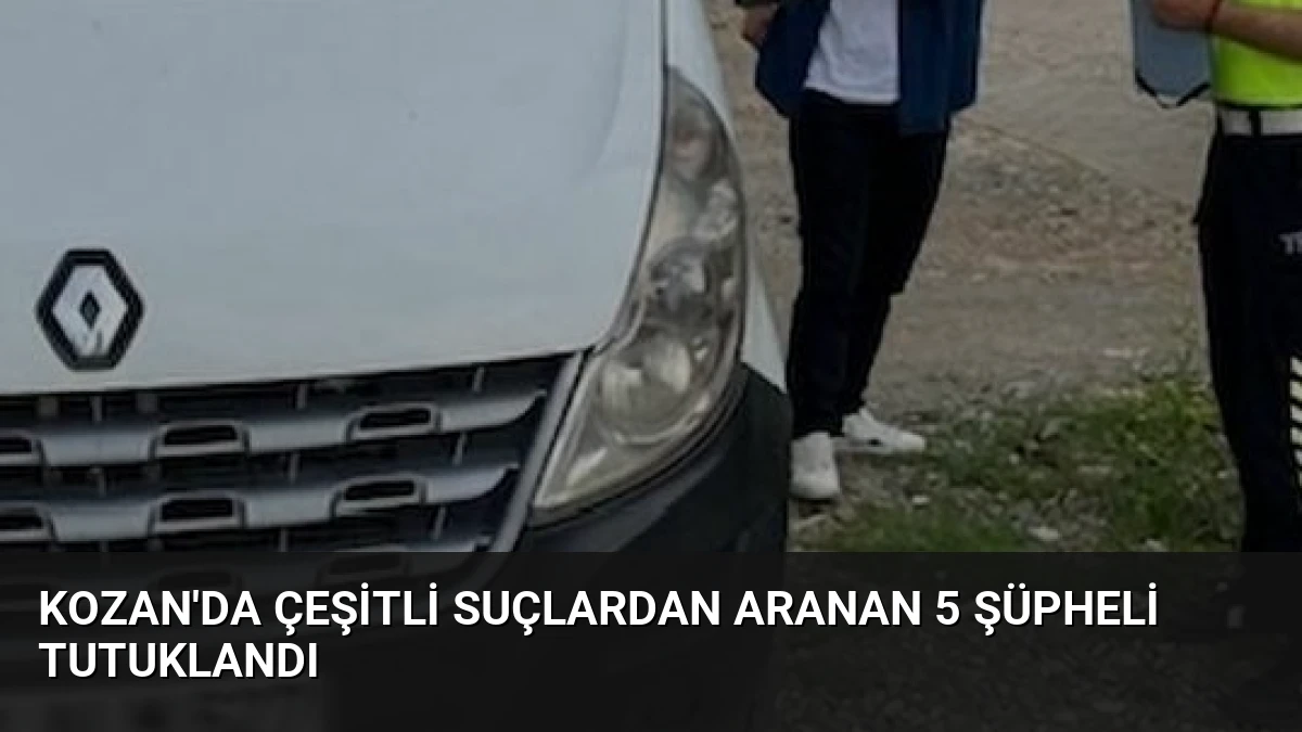 Kozan’da Çeşitli Suçlardan Aranan 5 Şüpheli Tutuklandı