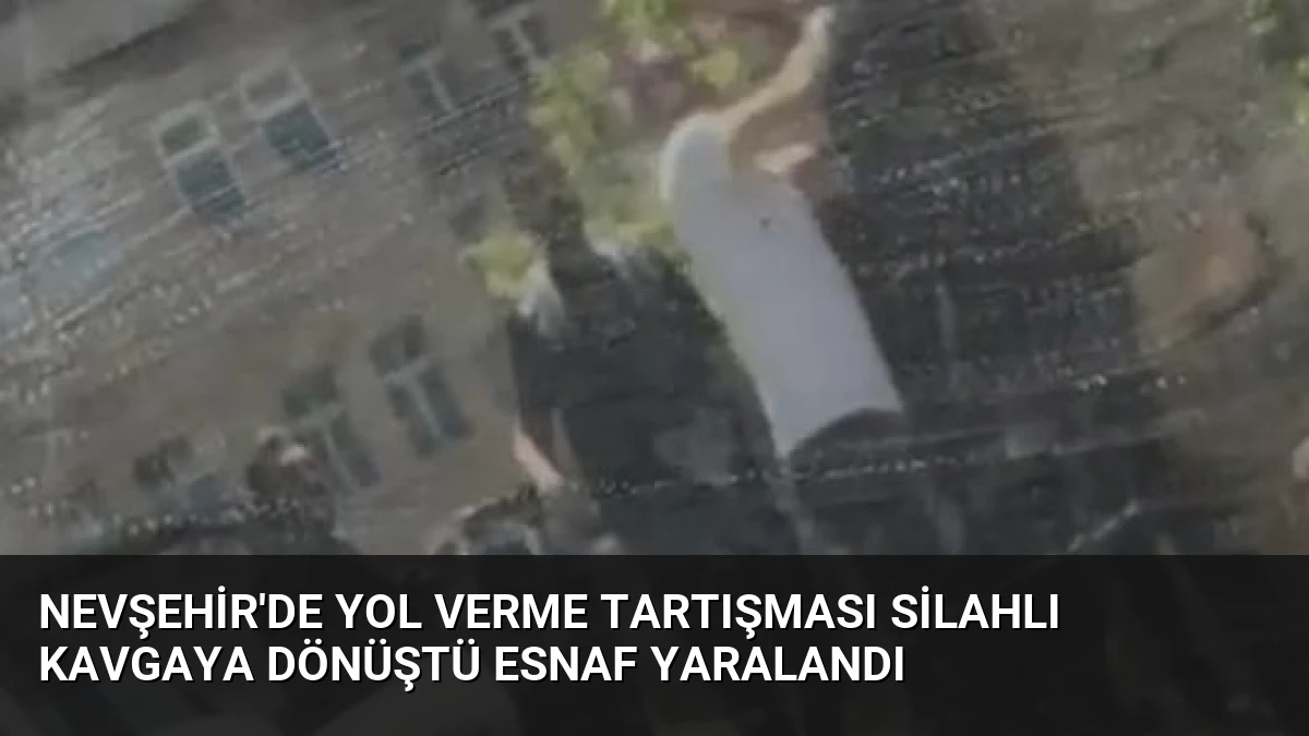 Nevşehir’de Yol Verme Tartışması Silahlı Kavgaya Dönüştü Esnaf Yaralandı