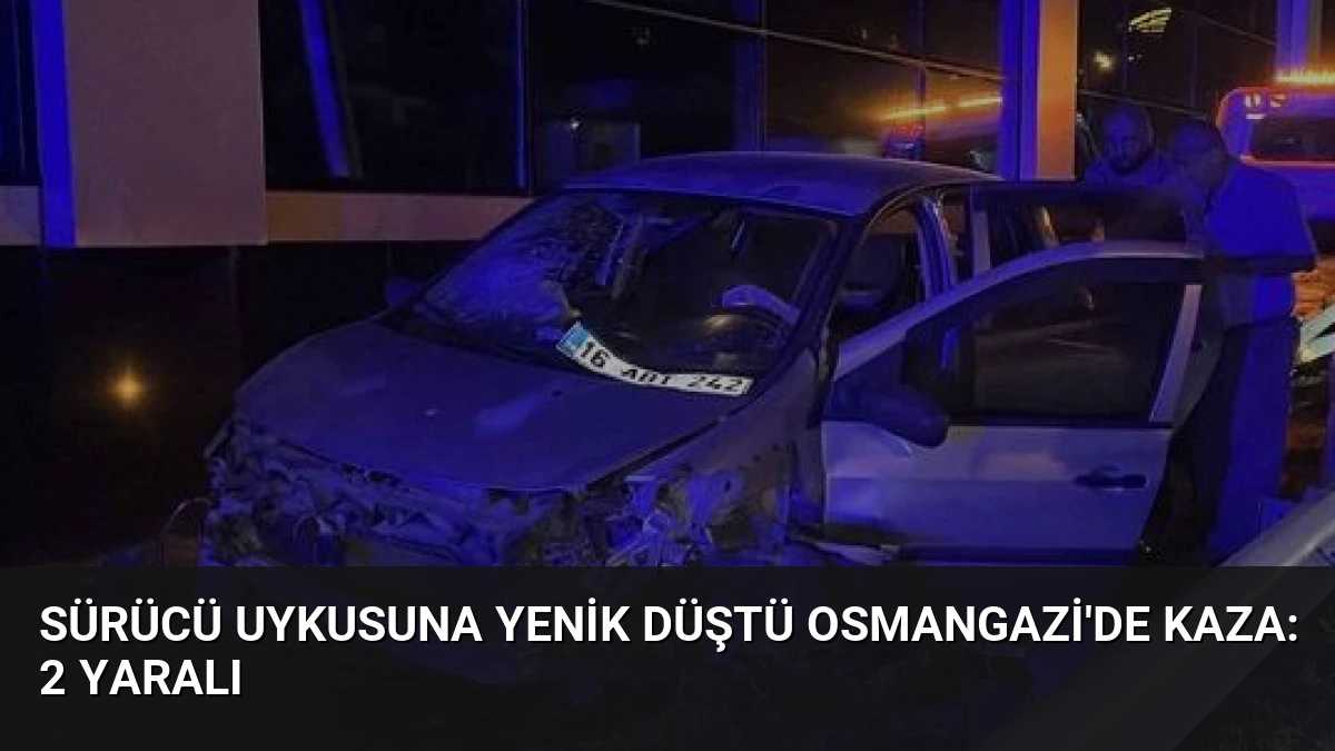 Sürücü Uykusuna Yenik Düştü Osmangazi’de Kaza: 2 Yaralı