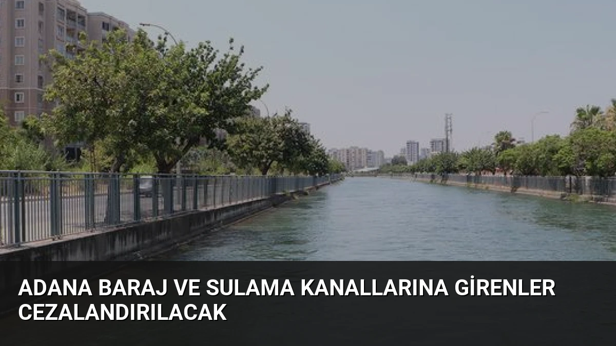 Adana Baraj ve Sulama Kanallarına Girenler Cezalandırılacak