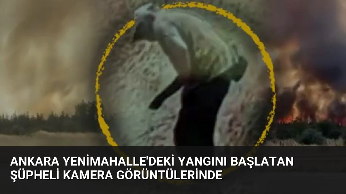 Ankara Yenimahalle’deki Yangını Başlatan Şüpheli Kamera Görüntülerinde