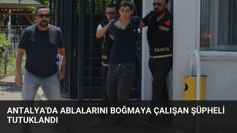 Antalya’da Ablalarını Boğmaya Çalışan Şüpheli Tutuklandı