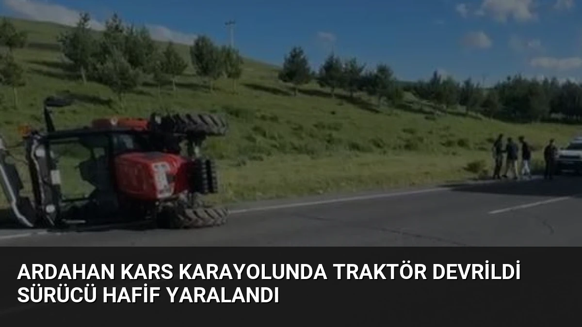 Ardahan Kars Karayolunda Traktör Devrildi Sürücü Hafif Yaralandı