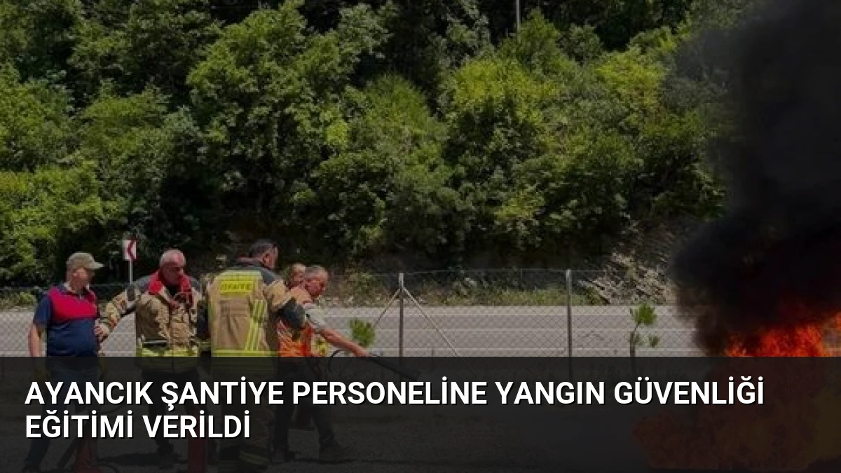Ayancık Şantiye Personeline Yangın Güvenliği Eğitimi Verildi
