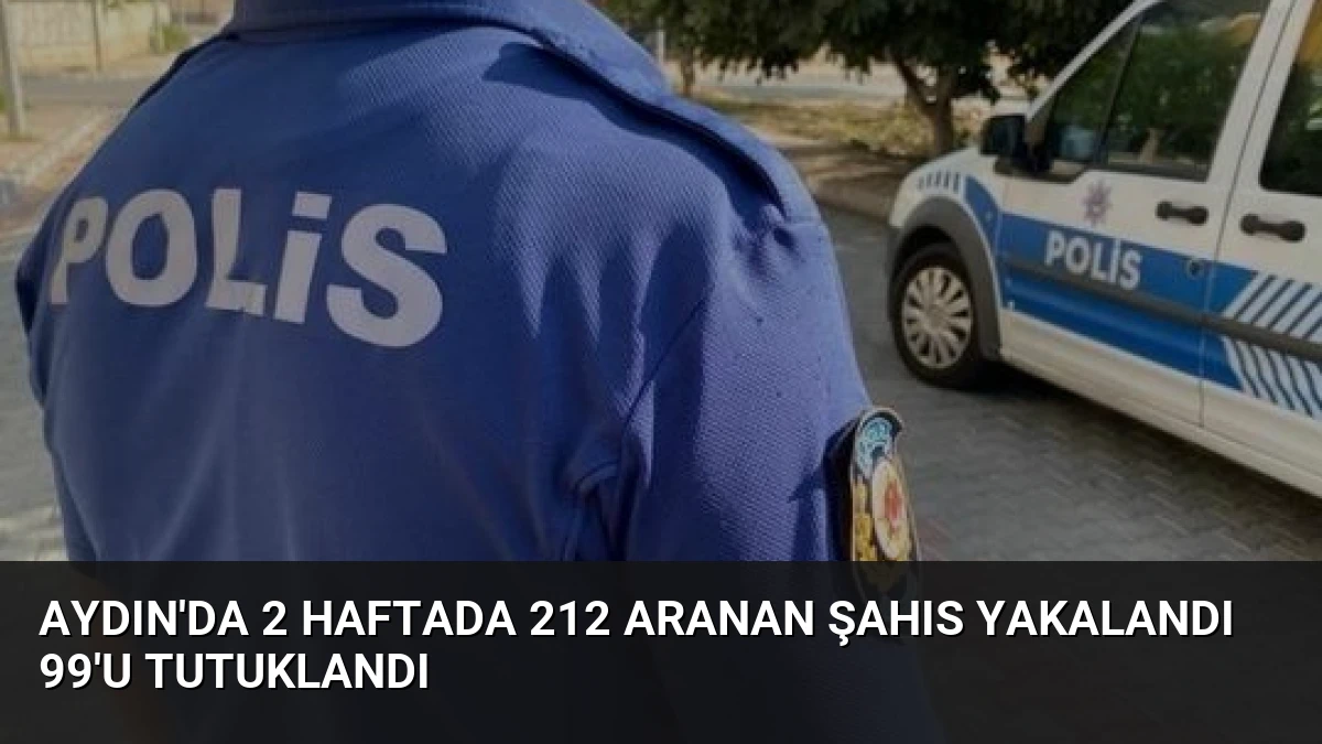 Aydın’da 2 Haftada 212 Aranan Şahıs Yakalandı 99’u Tutuklandı