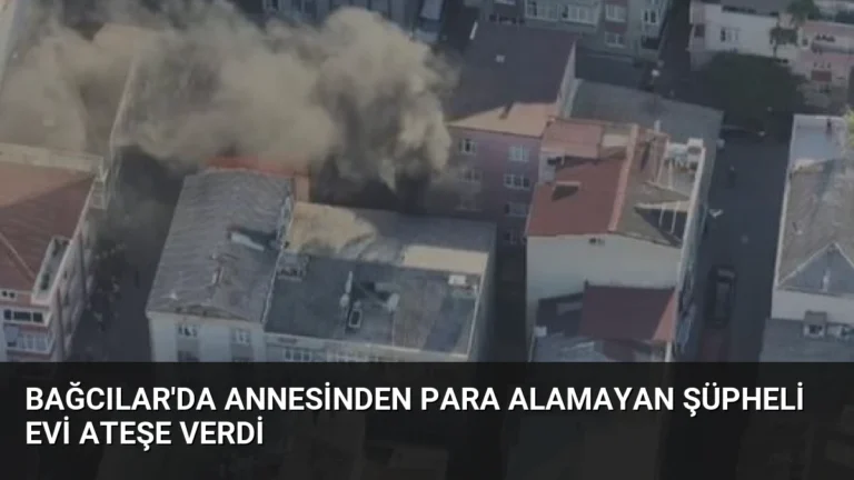 Bağcılar’da Annesinden Para Alamayan Şüpheli Evi Ateşe Verdi