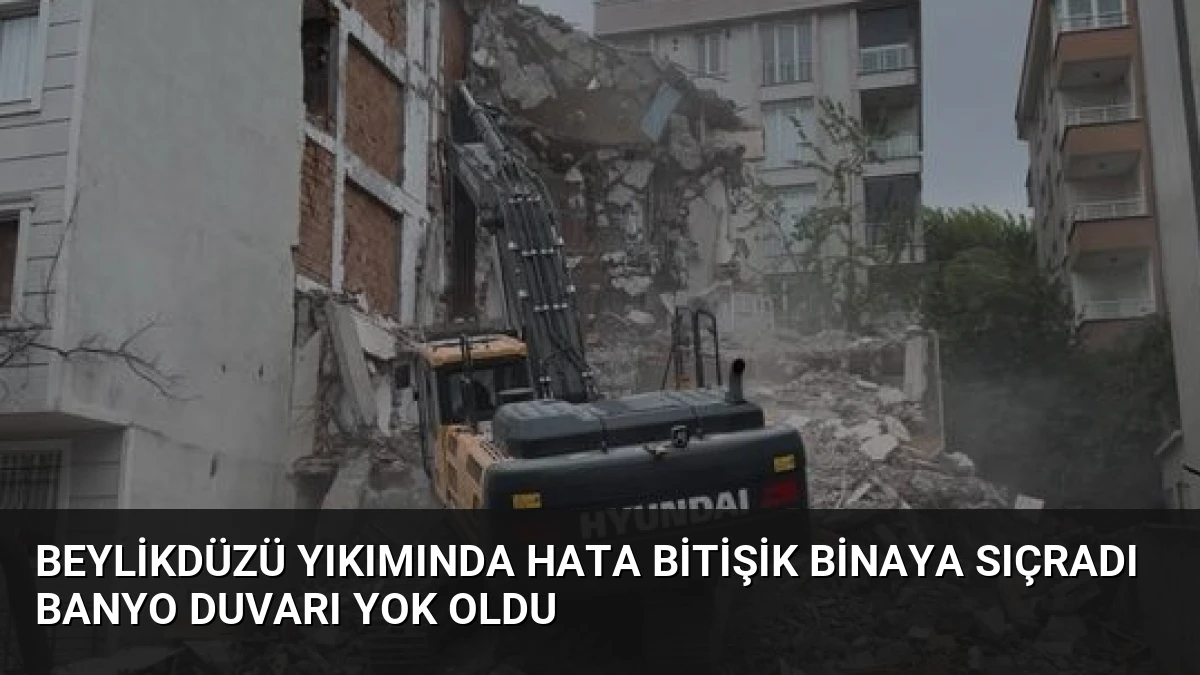 Beylikdüzü Yıkımında Hata Bitişik Binaya Sıçradı Banyo Duvarı Yok Oldu