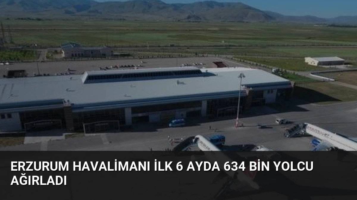 Erzurum Havalimanı İlk 6 Ayda 634 Bin Yolcu Ağırladı