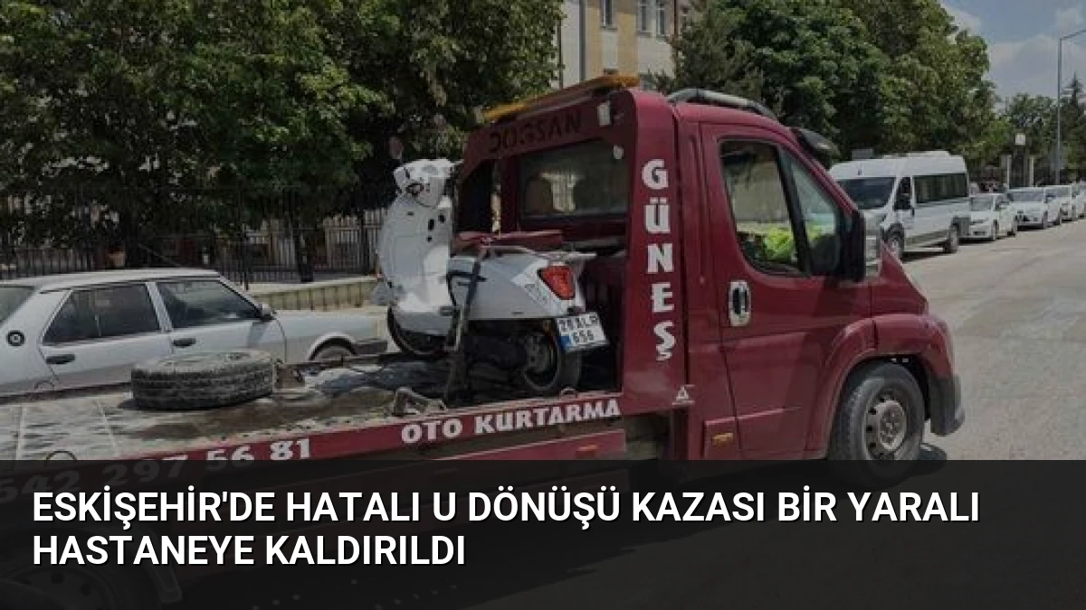 Eskişehir’de Hatalı U Dönüşü Kazası Bir Yaralı Hastaneye Kaldırıldı