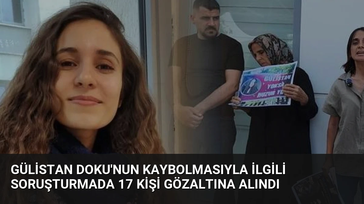 Gülistan Doku’nun Kaybolmasıyla İlgili Soruşturmada 17 Kişi Gözaltına Alındı