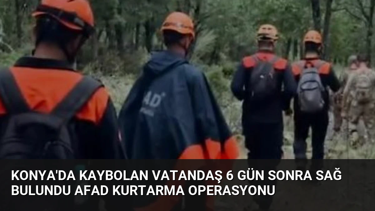 Konya’da Kaybolan Vatandaş 6 Gün Sonra Sağ Bulundu AFAD Kurtarma Operasyonu