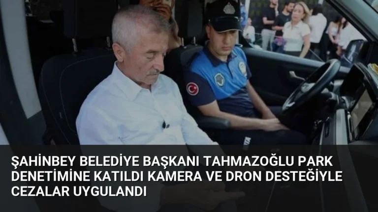 Şahinbey Belediye Başkanı Tahmazoğlu Park Denetimine Katıldı Kamera ve Dron Desteğiyle Cezalar Uygulandı