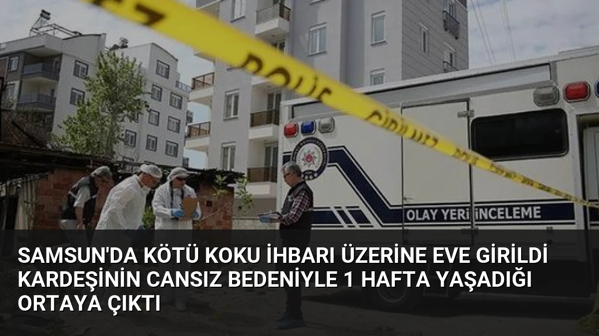 Samsun’da Kötü Koku İhbarı Üzerine Eve Girildi Kardeşinin Cansız Bedeniyle 1 Hafta Yaşadığı Ortaya Çıktı
