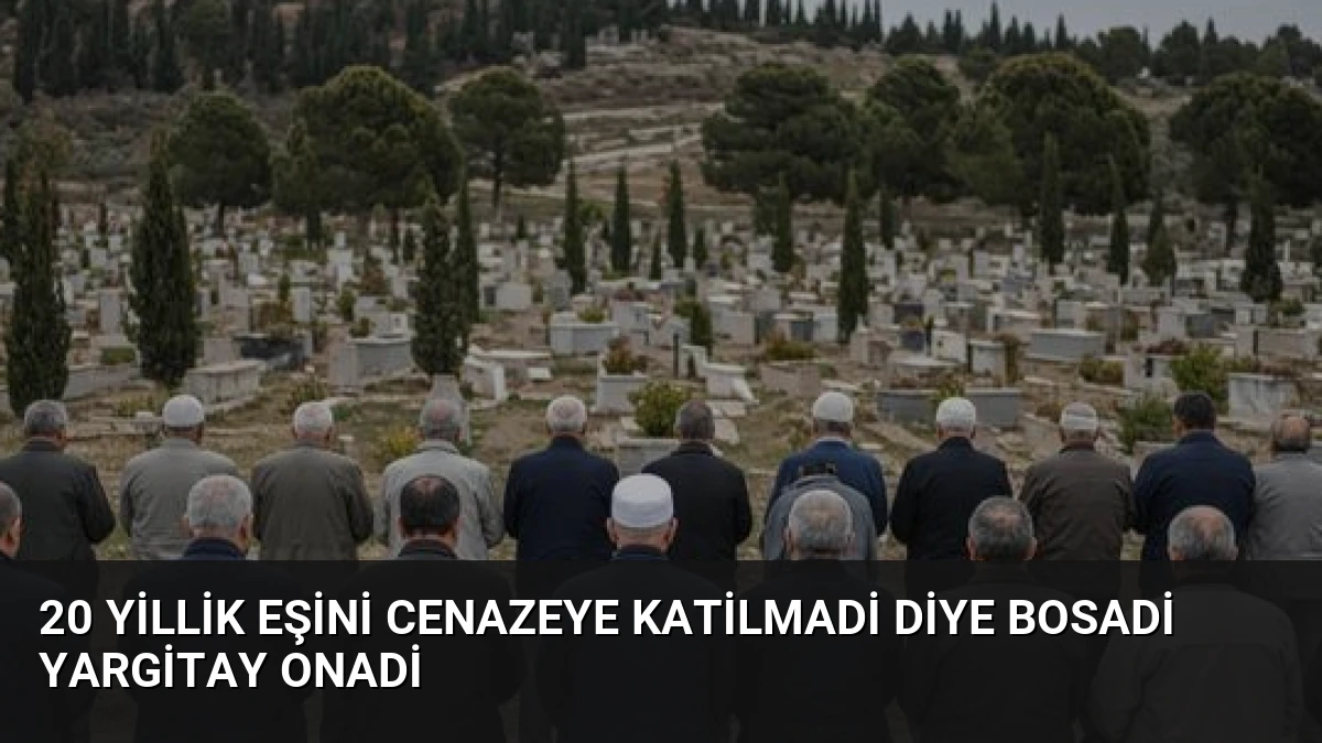 20 Yillik Eşini Cenazeye Katilmadi Diye Bosadi Yargitay Onadi