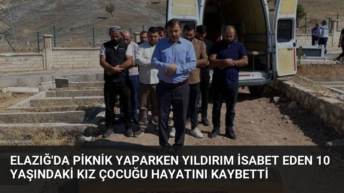 Elazığ’da Piknik Yaparken Yıldırım İsabet Eden 10 Yaşındaki Kız Çocuğu Hayatını Kaybetti