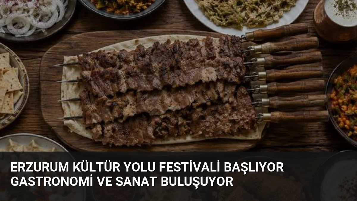 Erzurum Kültür Yolu Festivali Başlıyor Gastronomi ve Sanat Buluşuyor