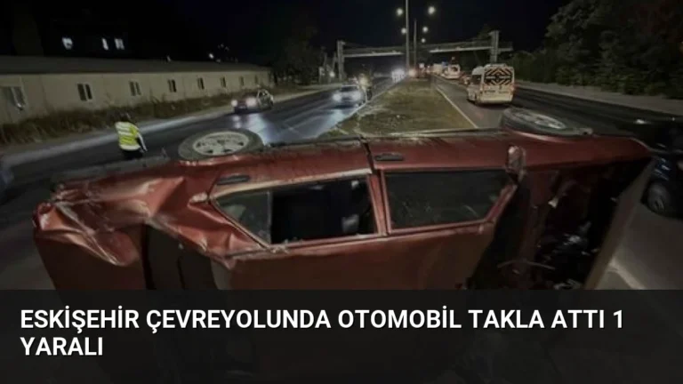 Eskişehir Çevreyolunda Otomobil Takla Attı 1 Yaralı