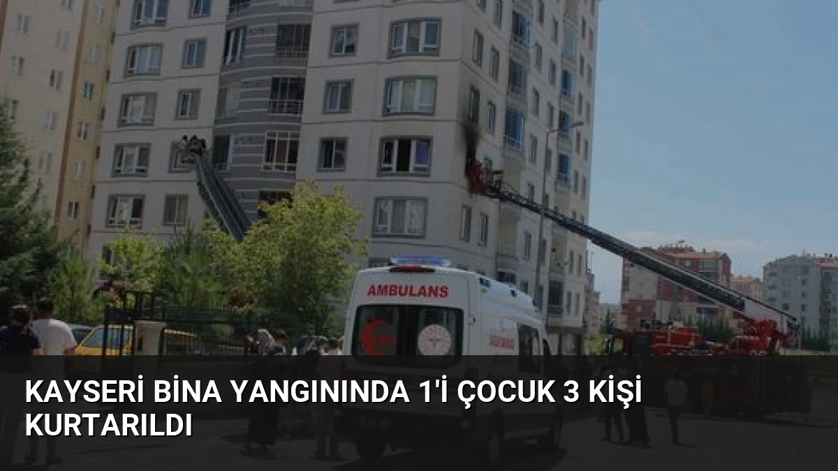 Kayseri Bina Yangınında 1’i Çocuk 3 Kişi Kurtarıldı