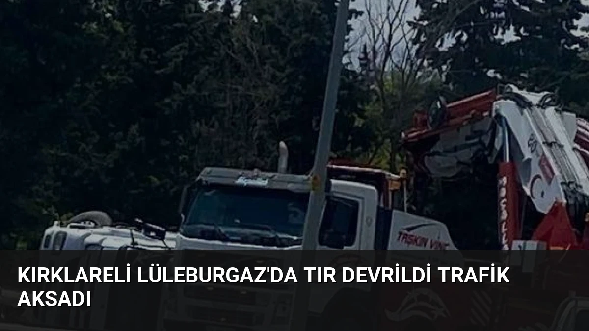 Kırklareli Lüleburgaz’da Tır Devrildi Trafik Aksadı