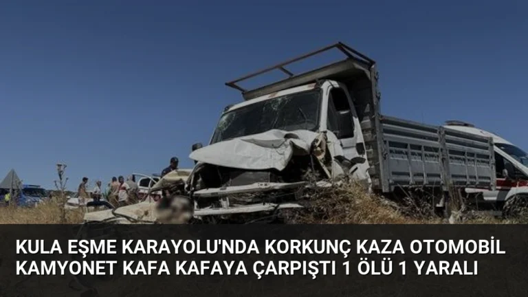 Kula Eşme Karayolu’nda Korkunç Kaza Otomobil Kamyonet Kafa Kafaya Çarpıştı 1 Ölü 1 Yaralı