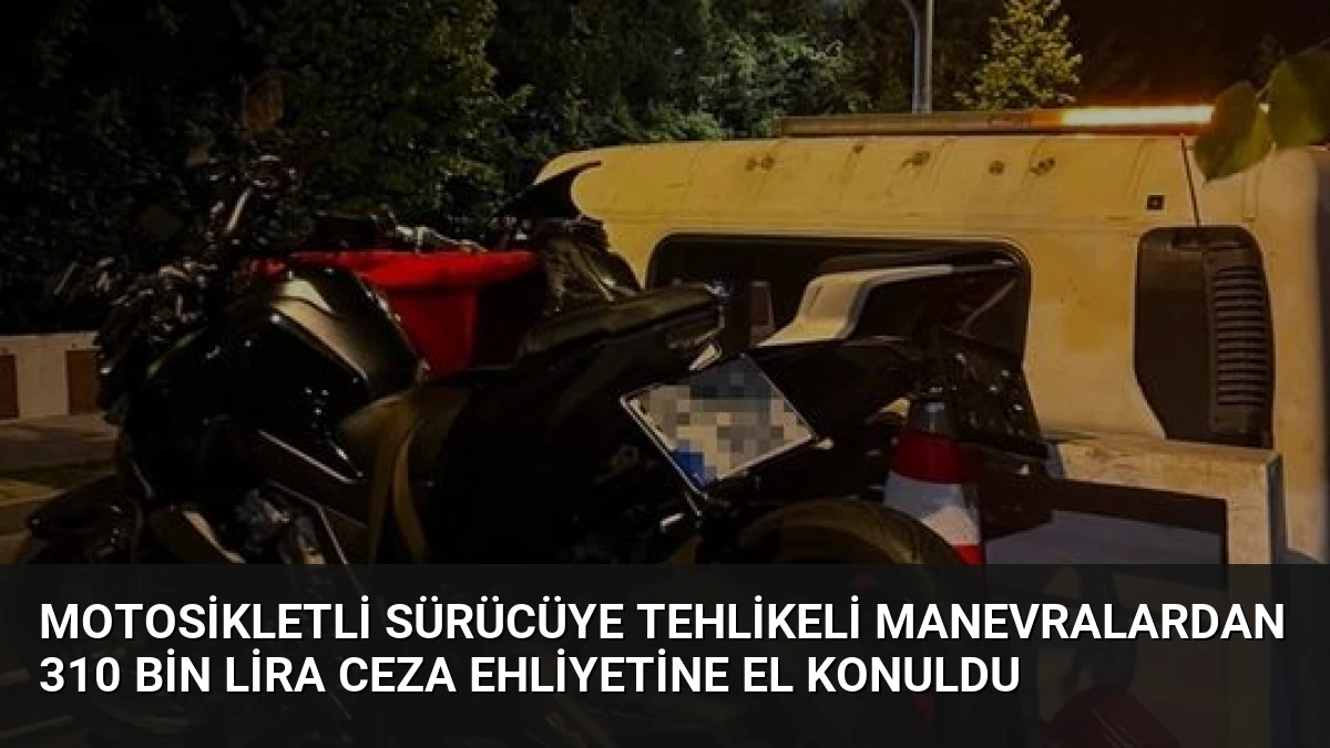 Motosikletli Sürücüye Tehlikeli Manevralardan 310 Bin Lira Ceza Ehliyetine El Konuldu
