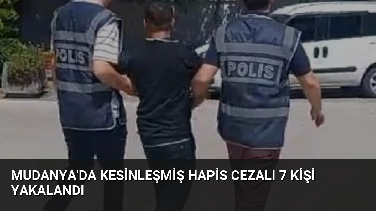 Mudanya’da Kesinleşmiş Hapis Cezalı 7 Kişi Yakalandı