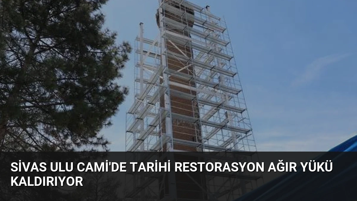 Sivas Ulu Cami’de Tarihi Restorasyon Ağır Yükü Kaldırıyor