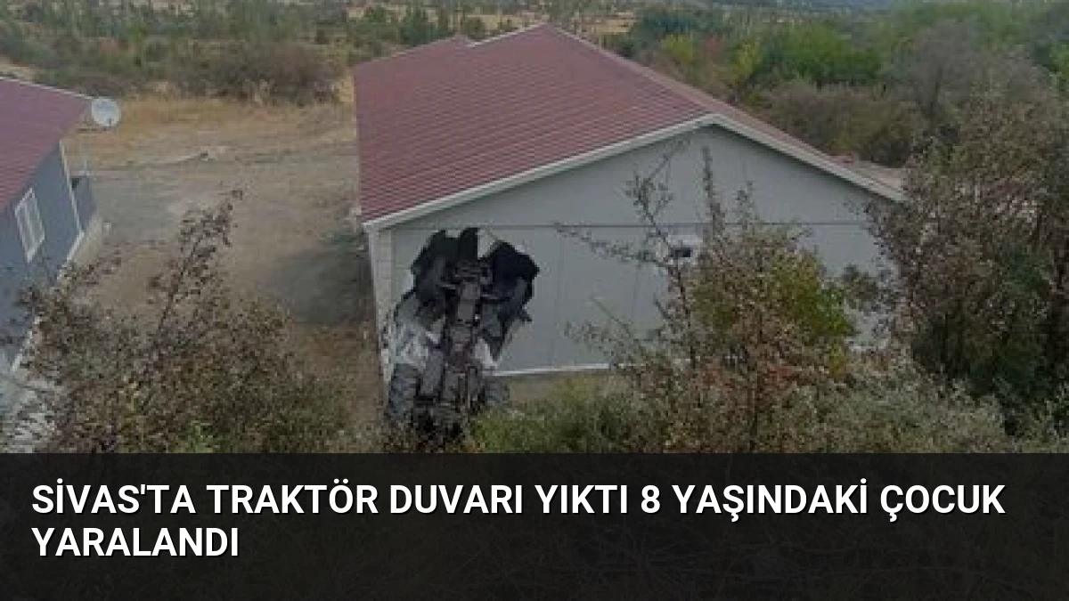 Sivas’ta Traktör Duvarı Yıktı 8 Yaşındaki Çocuk Yaralandı