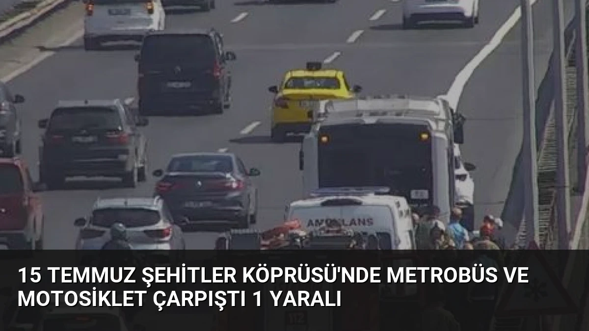 15 Temmuz Şehitler Köprüsü’nde Metrobüs ve Motosiklet Çarpıştı 1 Yaralı