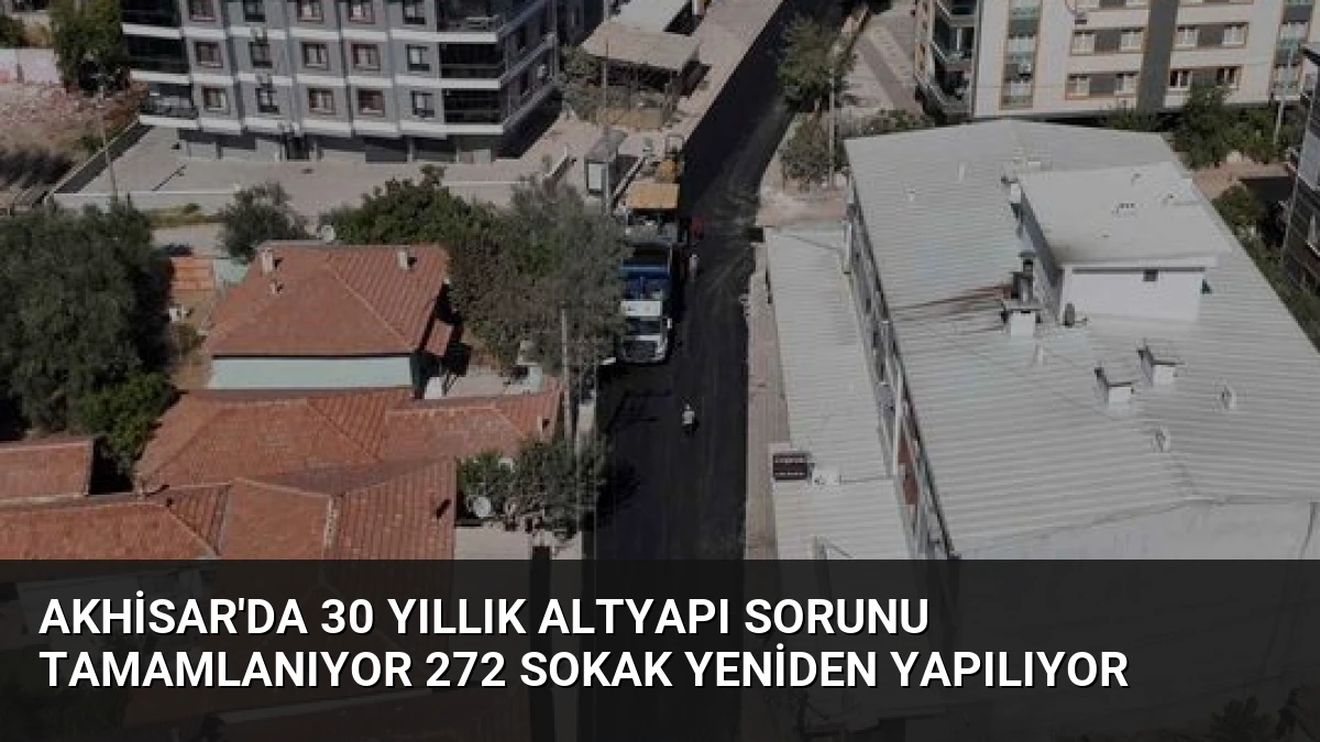 Akhisar’da 30 Yıllık Altyapı Sorunu Tamamlanıyor 272 Sokak Yeniden Yapılıyor