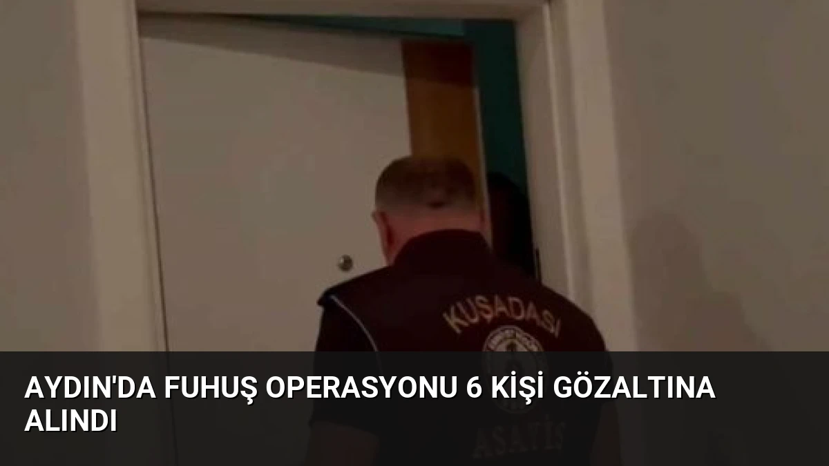 Aydın’da Fuhuş Operasyonu 6 Kişi Gözaltına Alındı