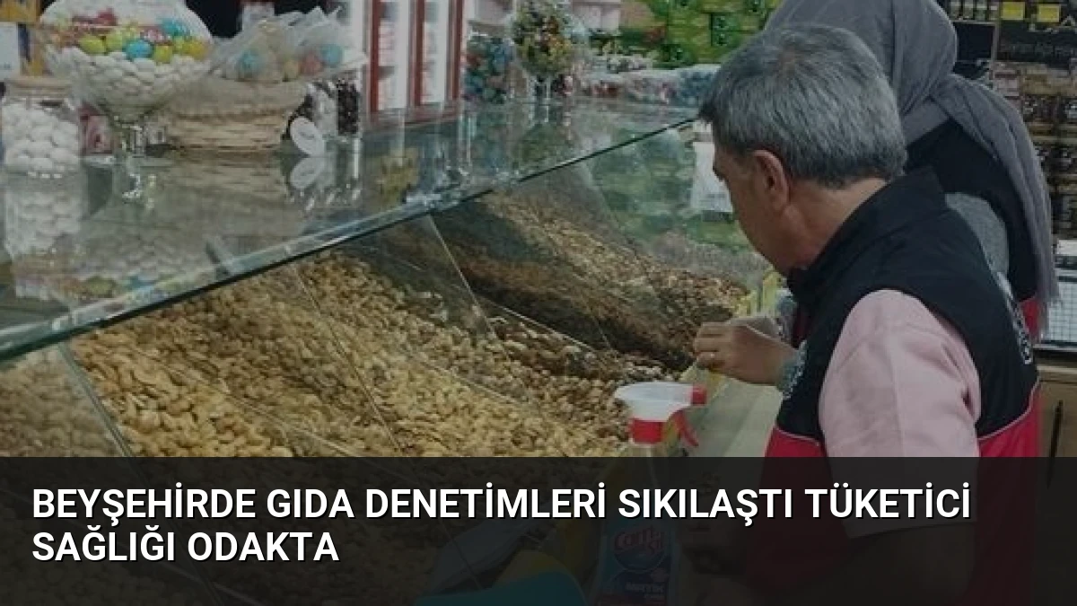 Beyşehirde Gıda Denetimleri Sıkılaştı Tüketici Sağlığı Odakta