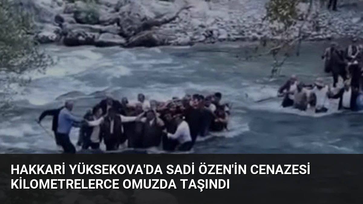 Hakkari Yüksekova’da Sadi Özen’in Cenazesi Kilometrelerce Omuzda Taşındı