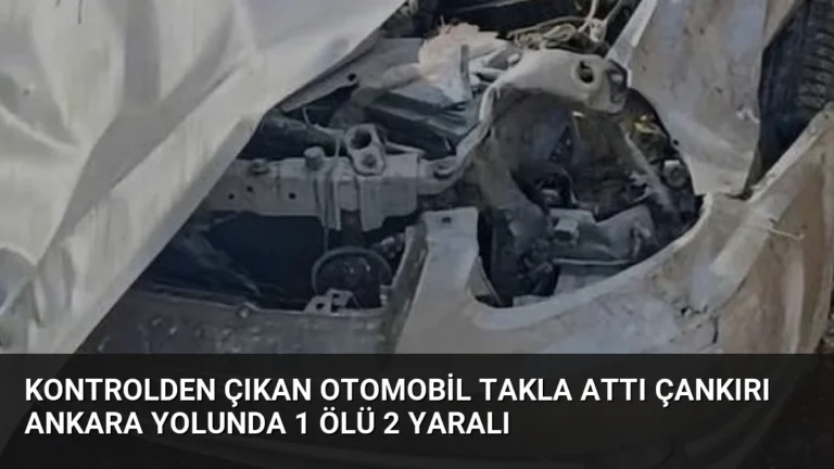 Kontrolden Çıkan Otomobil Takla Attı Çankırı Ankara Yolunda 1 Ölü 2 Yaralı