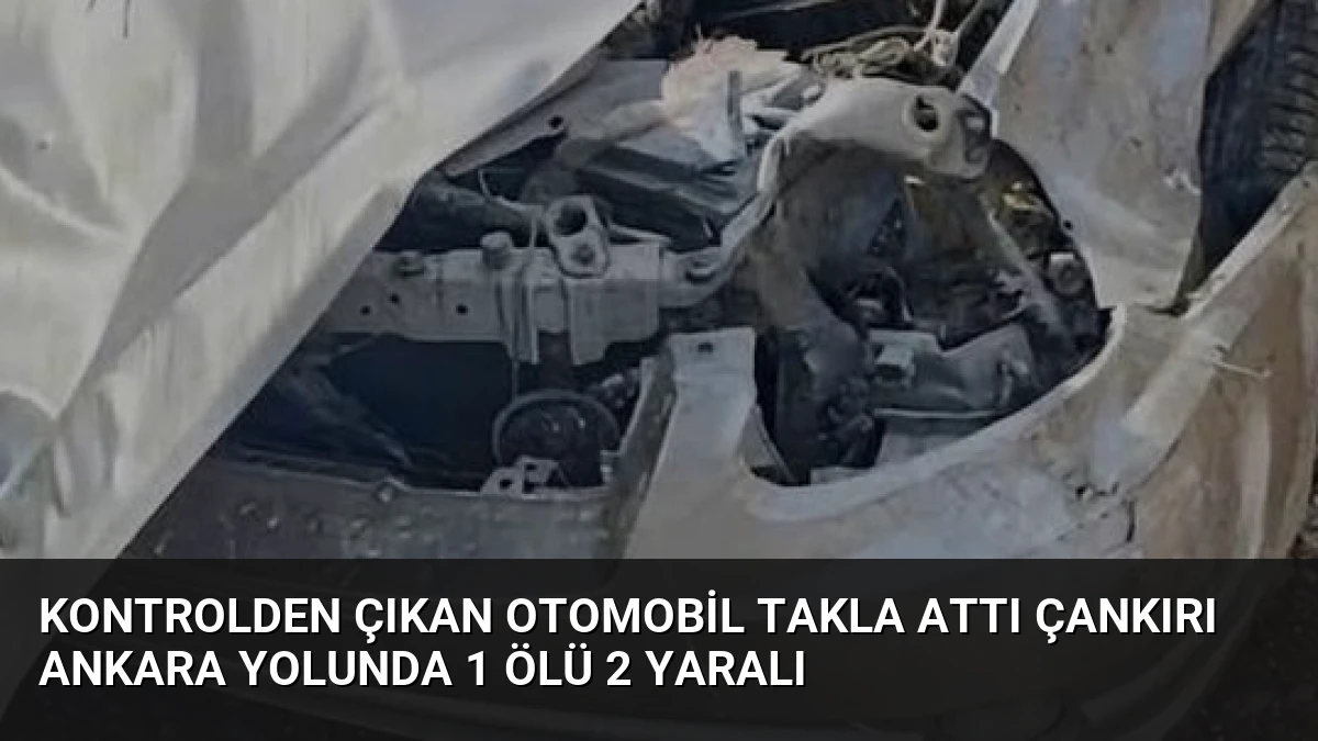 Kontrolden Çıkan Otomobil Takla Attı Çankırı Ankara Yolunda 1 Ölü 2 Yaralı