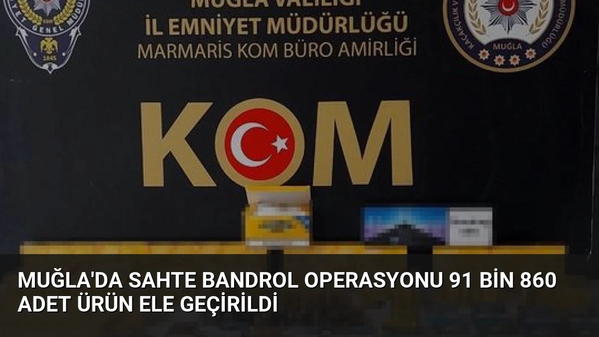 Muğla’da Sahte Bandrol Operasyonu 91 Bin 860 Adet Ürün Ele Geçirildi